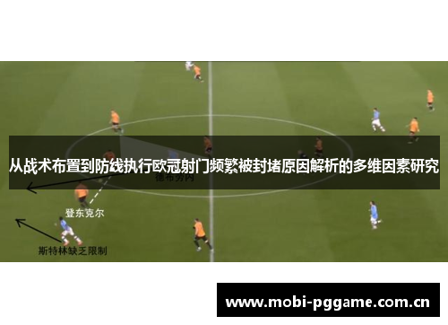 从战术布置到防线执行欧冠射门频繁被封堵原因解析的多维因素研究 从战术布置到防线执行欧冠射门频繁被封堵原因解析的多维因素研究